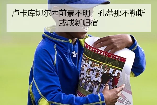 卢卡库切尔西前景不明，孔蒂那不勒斯或成新归宿
