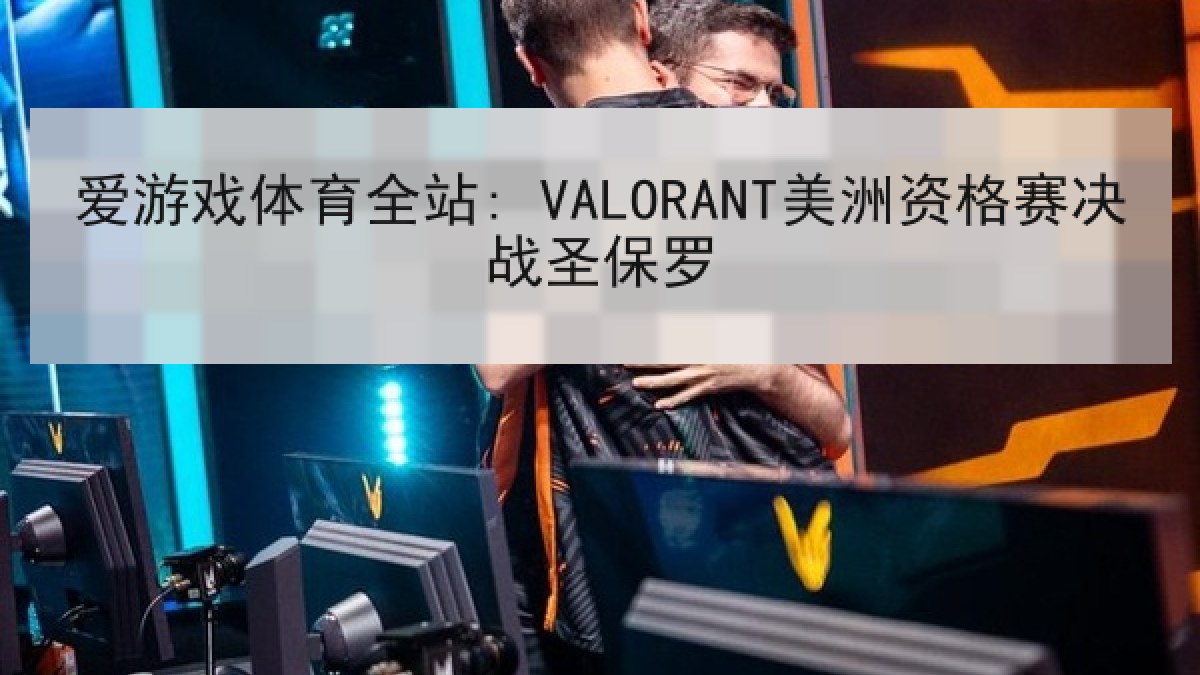 爱游戏体育全站: VALORANT美洲资格赛决战圣保罗