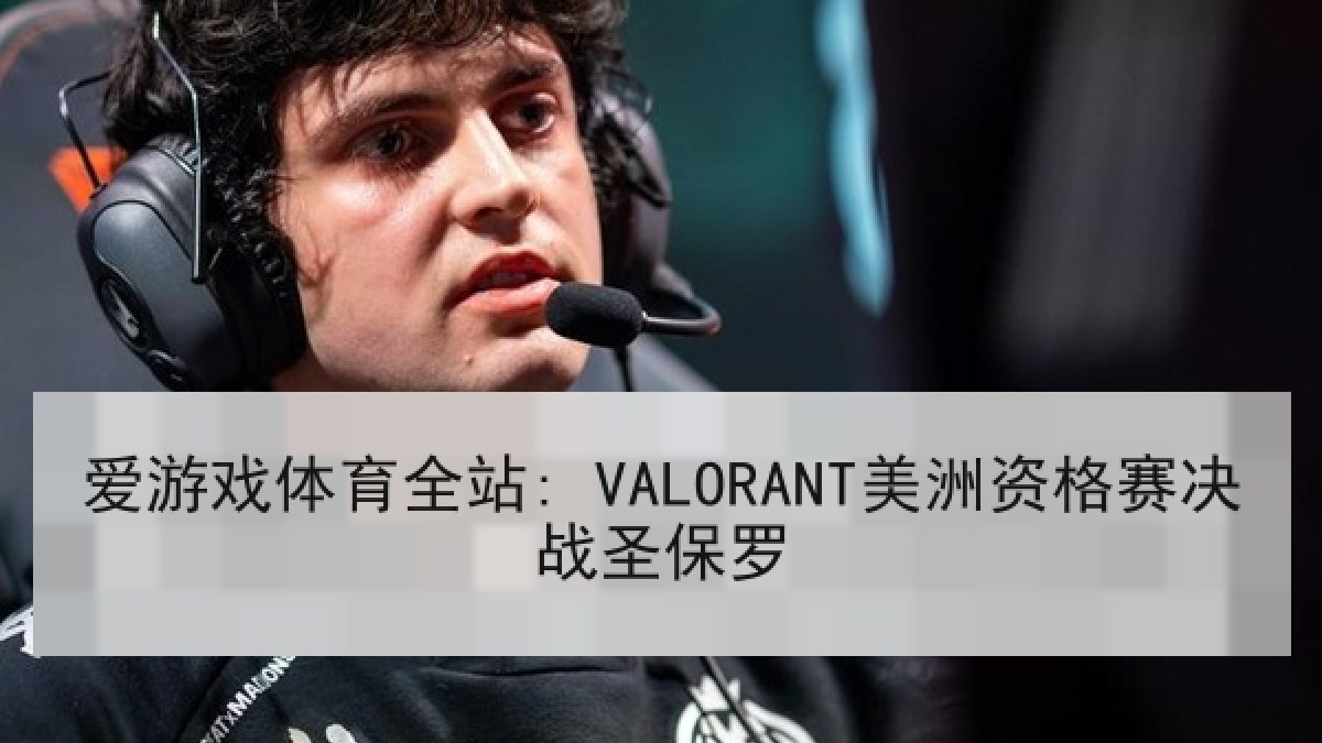 爱游戏体育全站: VALORANT美洲资格赛决战圣保罗