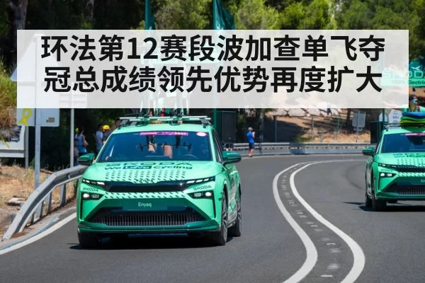 环法第12赛段波加查单飞夺冠总成绩领先优势再度扩大