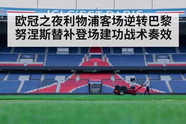 欧冠之夜利物浦客场逆转巴黎努涅斯替补登场建功战术奏效