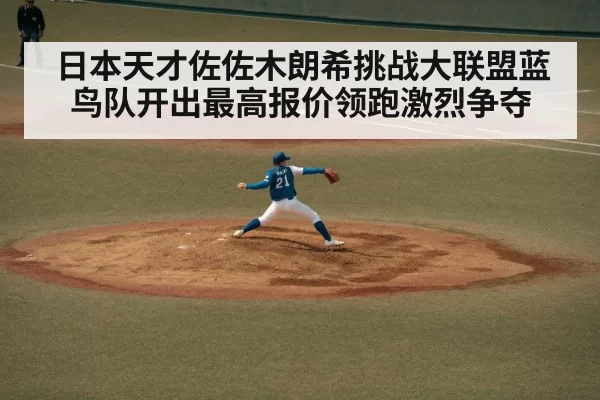 日本天才佐佐木朗希挑战大联盟蓝鸟队开出最高报价领跑激烈争夺