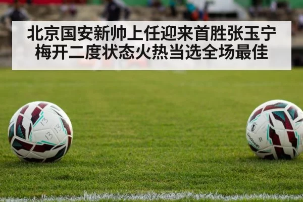 北京国安新帅上任迎来首胜张玉宁梅开二度状态火热当选全场最佳