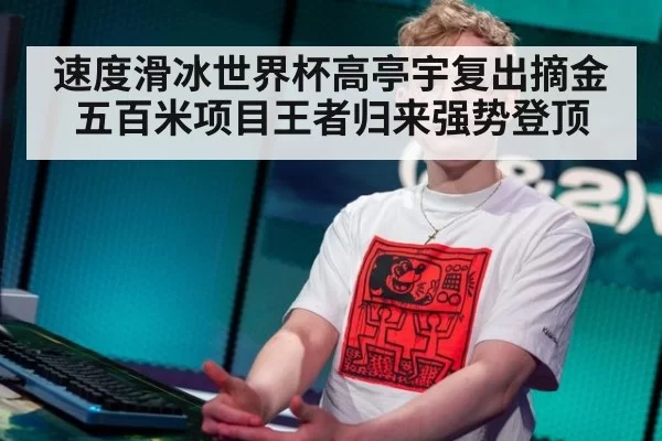 速度滑冰世界杯高亭宇复出摘金五百米项目王者归来强势登顶