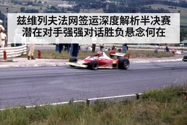 兹维列夫法网签运深度解析半决赛潜在对手强强对话胜负悬念何在