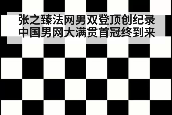 张之臻法网男双登顶创纪录 中国男网大满贯首冠终到来