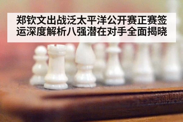 郑钦文出战泛太平洋公开赛正赛签运深度解析八强潜在对手全面揭晓