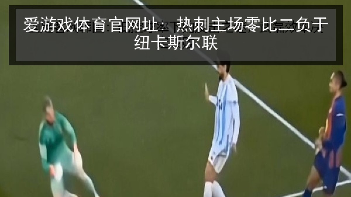 爱游戏体育官网址: 热刺主场零比二负于纽卡斯尔联 爱游戏体育官网址: 热刺主场零比二负于纽卡斯尔联