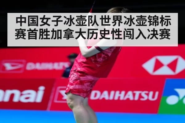 中国女子冰壶队世界冰壶锦标赛首胜加拿大历史性闯入决赛