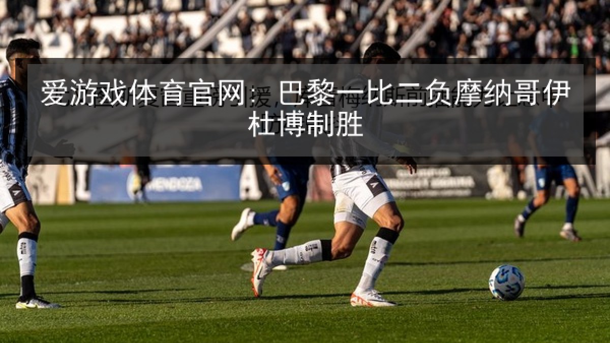 爱游戏体育官网: 巴黎一比二负摩纳哥伊杜博制胜