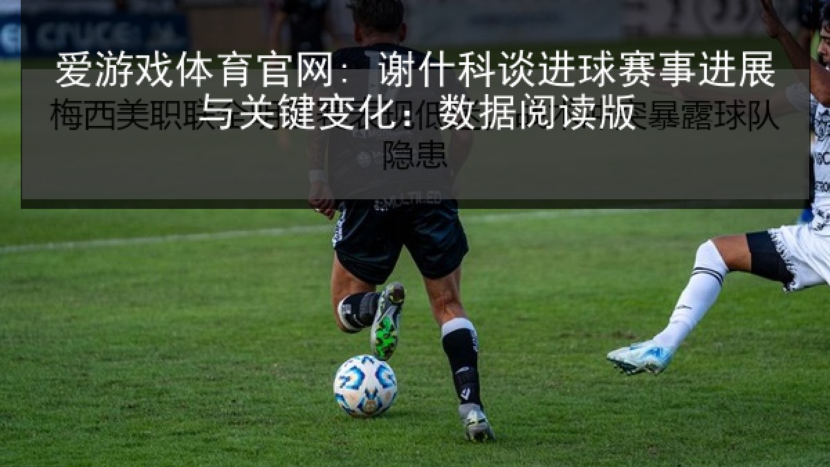 爱游戏体育官网: 谢什科谈进球赛事进展与关键变化：数据阅读版