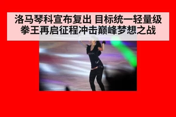 洛马琴科宣布复出 目标统一轻量级拳王再启征程冲击巅峰梦想之战